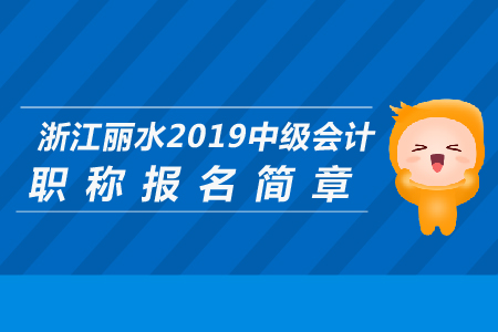 浙江麗水2019年中級(jí)會(huì)計(jì)職稱報(bào)名簡(jiǎn)章公布了嗎？