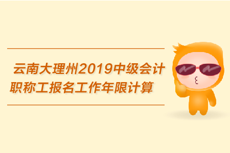 云南大理州2019年中級會計(jì)職稱報名工作年限計(jì)算的相關(guān)規(guī)定