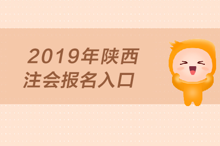 2019年陜西注會報名入口何時開通？
