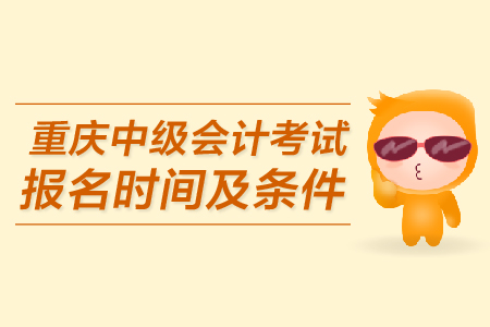 重慶中級會計考試報名時間及條件是什么？