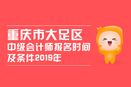 重慶市大足區(qū)中級會計師報名時間及條件2019年變化大嗎？