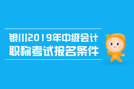 銀川2019年中級會計職稱考試報名條件有哪些？