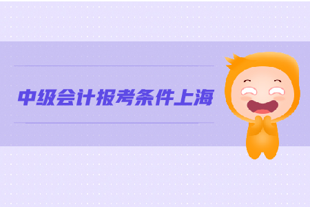 上海中級會計報考條件是什么?