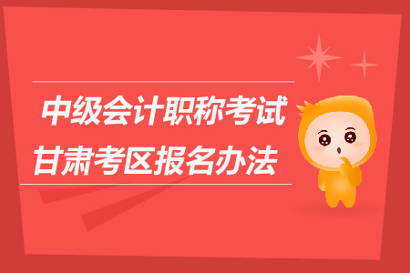 中級(jí)會(huì)計(jì)職稱考試甘肅考區(qū)報(bào)名辦法是什么？