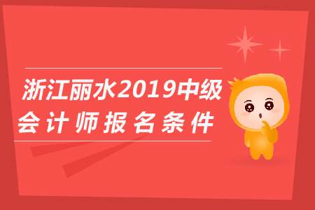 浙江麗水2019年中級(jí)會(huì)計(jì)師報(bào)名條件是什么？