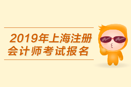 2019年上海注冊(cè)會(huì)計(jì)師考試報(bào)名何時(shí)開始？