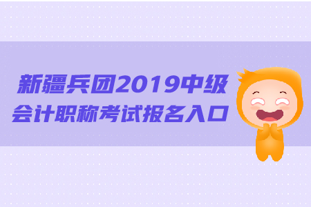 新疆兵團(tuán)2019年中級會計職稱考試報名入口的網(wǎng)址是什么？