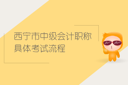 西寧市2019年中級(jí)會(huì)計(jì)職稱具體考試流程