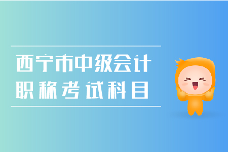 西寧市2019年中級會計(jì)職稱考試科目是什么？