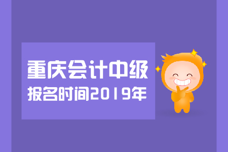 重慶中級會計報名時間2019年幾月幾號？