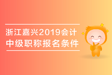 浙江嘉興2019年中級會計職稱報名條件有哪些？