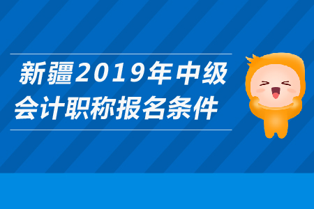 新疆2019年中級會計(jì)職稱報名條件是什么？
