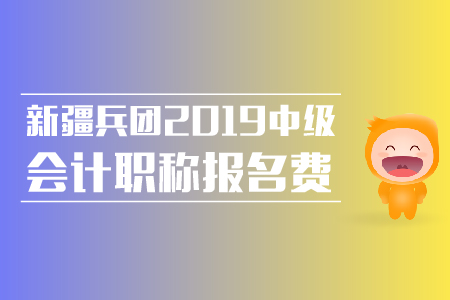 新疆兵團(tuán)2019年中級(jí)會(huì)計(jì)職稱報(bào)名費(fèi)是多少？