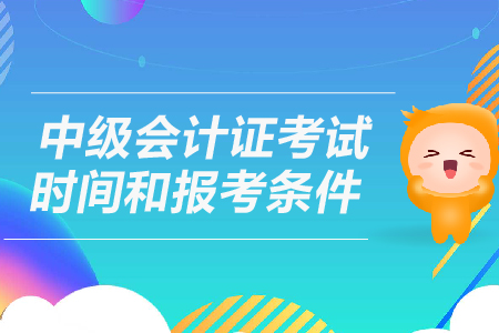 中級會計證考試時間和報考條件是什么？