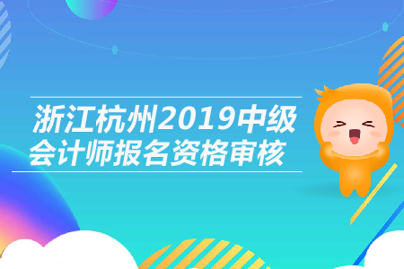 浙江杭州2019年中級(jí)會(huì)計(jì)師報(bào)名資格審核是什么形式？