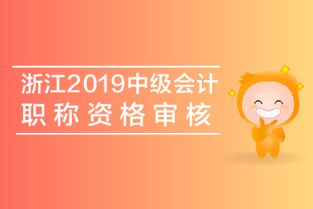 浙江2019年中級會計職稱資格審核查什么？