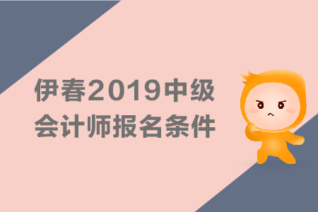 伊春2019年中級(jí)會(huì)計(jì)師報(bào)名條件有哪些？