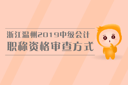 浙江溫州2019中級會計(jì)職稱資格審查方式