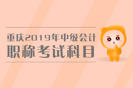 重慶2019年中級(jí)會(huì)計(jì)職稱考試科目有哪些？怎樣備考？