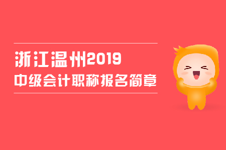 浙江溫州2019中級會計職稱報名簡章，看這里！