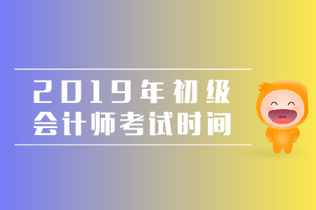 吉林省初級會(huì)計(jì)考試時(shí)間2019年公布了嗎？