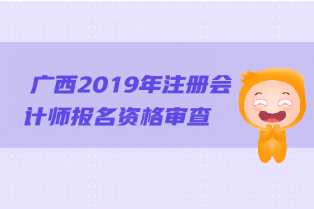 廣西2019年注冊會計師報名資格審查流程是什么