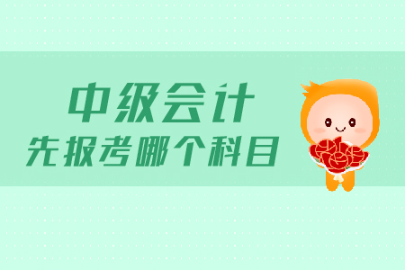 中級會計先報考哪個科目？