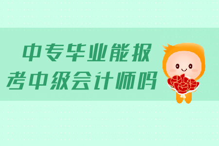 中專(zhuān)畢業(yè)能報(bào)考中級(jí)會(huì)計(jì)師嗎