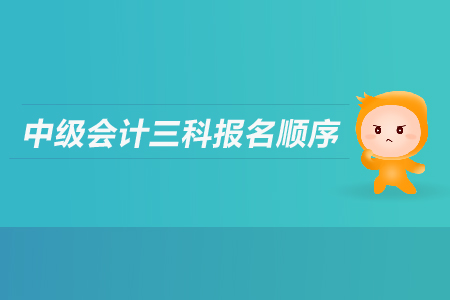 中級(jí)會(huì)計(jì)三科報(bào)名順序是什么？