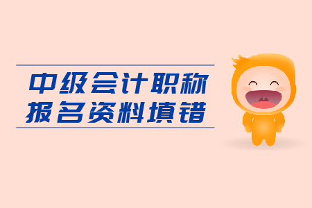 入口即將關(guān)閉，中級會計職稱報名資料填錯怎么辦？