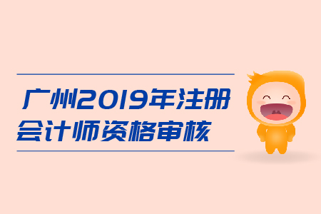 廣州2019年注冊會計師資格審核是什么流程？