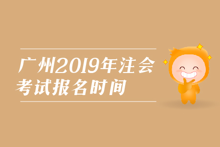 廣州2019年注會考試報名時間是在哪天？