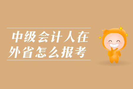 中級(jí)會(huì)計(jì)人在外省怎么報(bào)考？