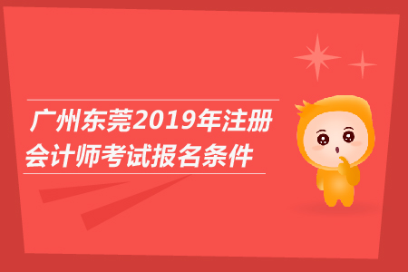 廣州東莞2019年注冊(cè)會(huì)計(jì)師考試報(bào)名條件是什么