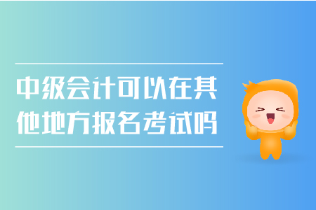 中級會計可以在其他地方報名考試嗎？