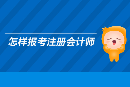 怎樣報考注冊會計師？需要滿足哪些條件？