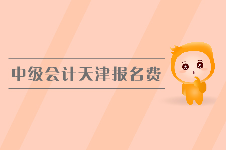 中級會計天津報名費(fèi)是多少錢？