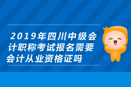 2019年四川中級會計職稱考試報名需要會計從業(yè)資格證嗎？
