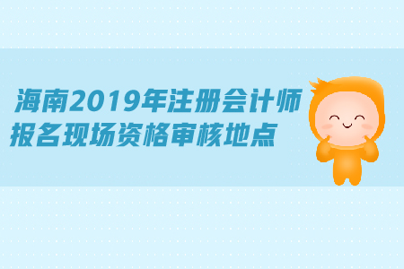 海南2019年注冊(cè)會(huì)計(jì)師報(bào)名現(xiàn)場(chǎng)資格審核地點(diǎn)公布了嗎