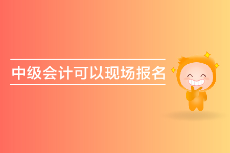 中級會計可以現(xiàn)場報名嗎？