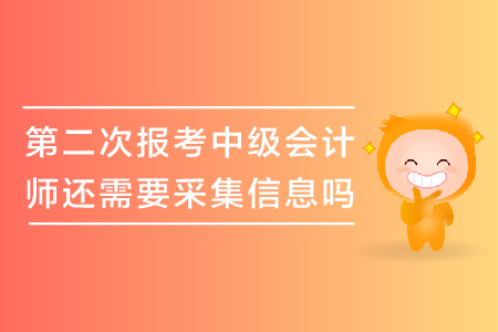 第二次報考中級會計師還需要采集信息嗎？