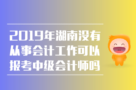 2019年湖南沒(méi)有從事會(huì)計(jì)工作可以報(bào)考中級(jí)會(huì)計(jì)師嗎