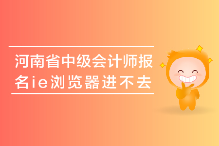 河南省中級會計師報名ie瀏覽器進(jìn)不去怎么辦？