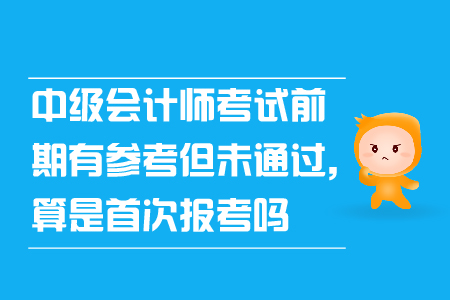 中級會計師考試前期有參考但未通過算是首次報考嗎