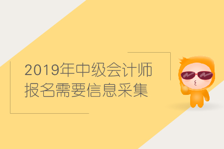 2019年中級(jí)會(huì)計(jì)師報(bào)名信息采集相關(guān)資訊
