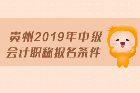 貴州2019年中級會(huì)計(jì)職稱報(bào)名條件是什么？