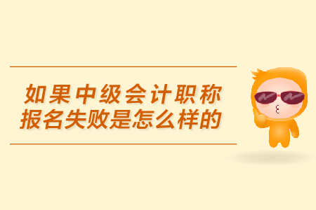 中級(jí)會(huì)計(jì)職稱報(bào)名失敗的原因是什么？