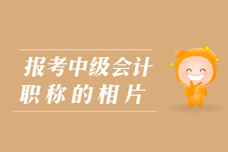 報(bào)考中級(jí)會(huì)計(jì)職稱(chēng)的相片有哪些要求？