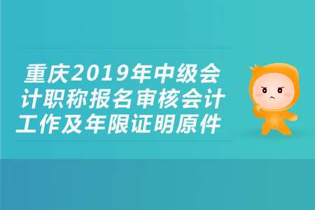重慶2019年中級會計職稱報名審核會計工作及年限證明原件，考生必看！