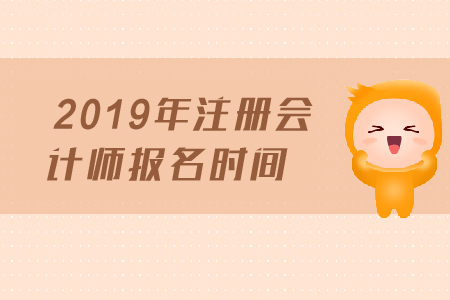 2019年注冊(cè)會(huì)計(jì)師報(bào)名時(shí)間是哪天？報(bào)名截止日期？
